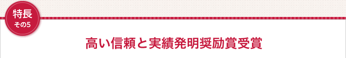 特長その5 高い信頼と実績発明奨励賞受賞